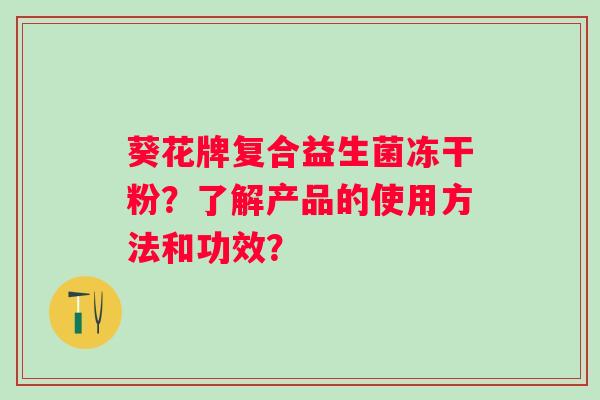 葵花牌复合益生菌冻干粉？了解产品的使用方法和功效？