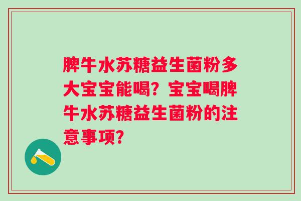 脾牛水苏糖益生菌粉多大宝宝能喝？宝宝喝脾牛水苏糖益生菌粉的注意事项？