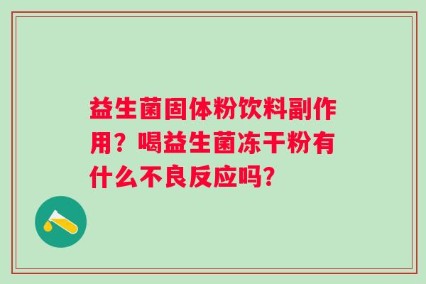 益生菌固体粉饮料副作用？喝益生菌冻干粉有什么不良反应吗？