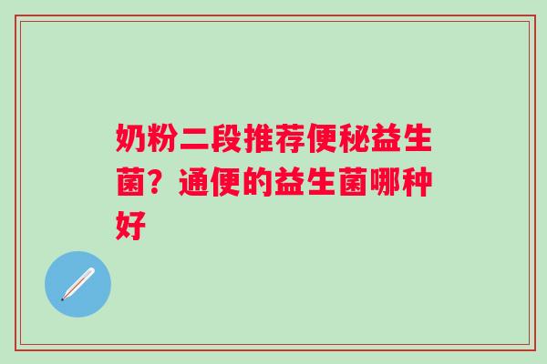 奶粉二段推荐益生菌?通便的益生菌哪种好 奶粉二段推荐益生菌?通便的益生菌哪种好