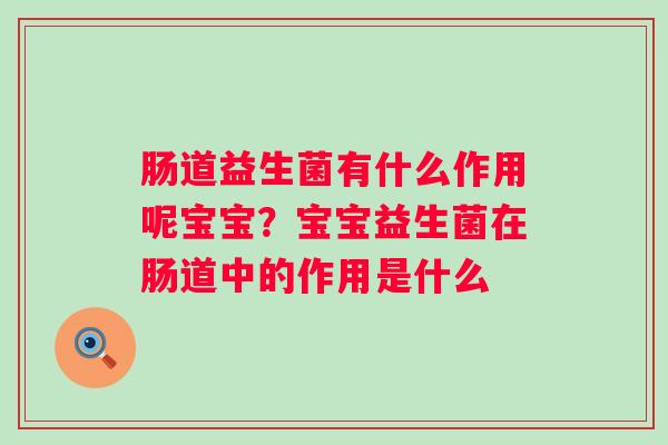 肠道益生菌有什么作用呢宝宝?宝宝益生菌在肠道中的作用是什么 肠道益生菌有什么作用呢宝宝?宝宝益生菌在肠道中的作用是什么