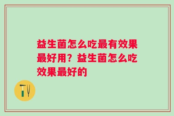 益生菌怎么吃有效果好用？益生菌怎么吃效果好的