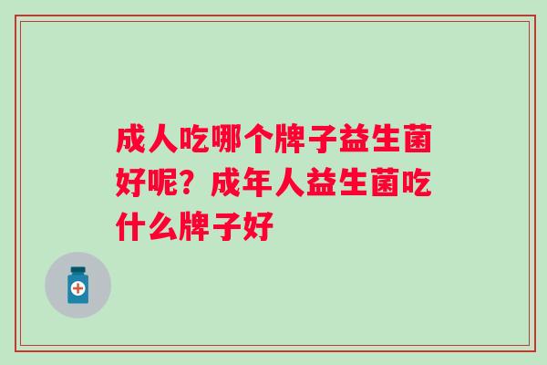 成人吃哪个牌子益生菌好呢？成年人益生菌吃什么牌子好