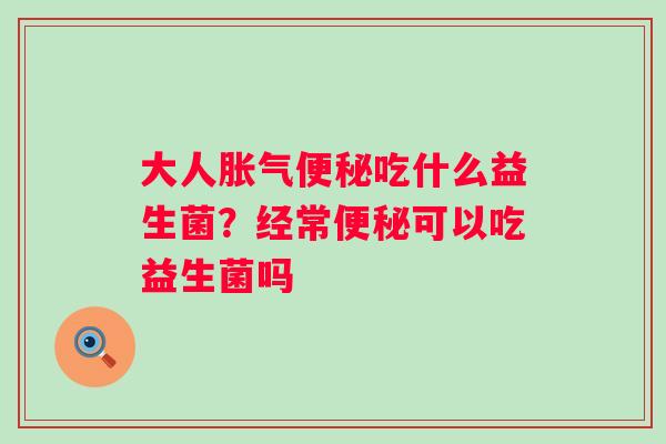 大人吃什么益生菌?经常可以吃益生菌吗 大人吃什么益生菌?经常可以吃益生菌吗
