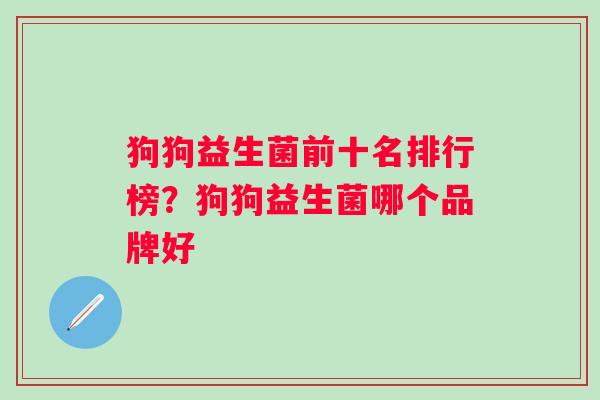狗狗益生菌前十名排行榜？狗狗益生菌哪个品牌好
