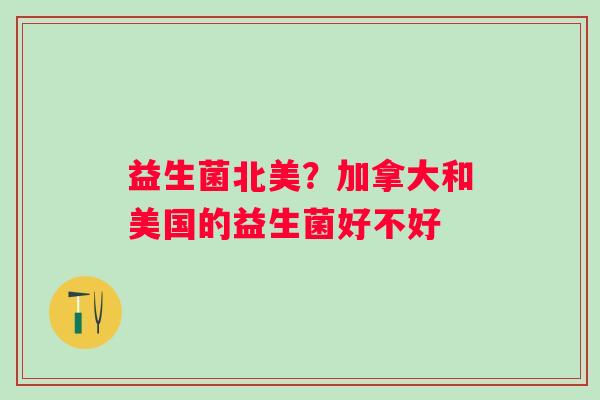 益生菌北美？加拿大和美国的益生菌好不好