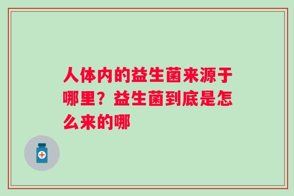 人体内的益生菌来源于哪里？益生菌到底是怎么来的哪