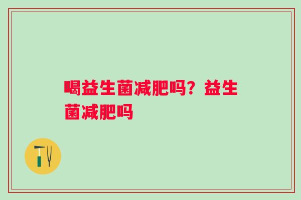 喝益生菌吗？益生菌吗