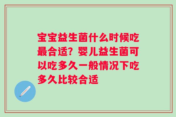 宝宝益生菌什么时候吃合适？婴儿益生菌可以吃多久一般情况下吃多久比较合适