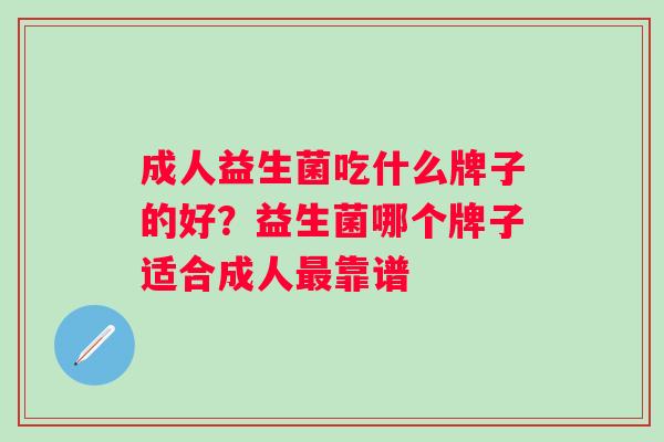 成人益生菌吃什么牌子的好?益生菌哪个牌子适合成人靠谱 成人益生菌吃什么牌子的好?益生菌哪个牌子适合成人靠谱