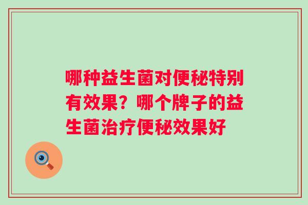 哪种益生菌对特别有效果？哪个牌子的益生菌效果好