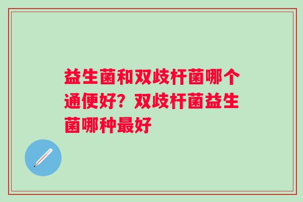 益生菌和双歧杆菌哪个通便好？双歧杆菌益生菌哪种好