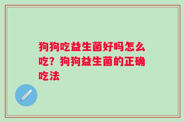 狗狗吃益生菌好吗怎么吃？狗狗益生菌的正确吃法