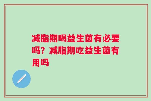 减脂期喝益生菌有必要吗?减脂期吃益生菌有用吗 减脂期喝益生菌有必要吗?减脂期吃益生菌有用吗
