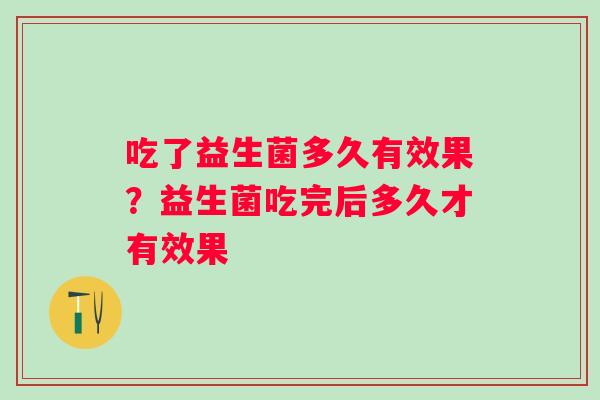 吃了益生菌多久有效果?益生菌吃完后多久才有效果 吃了益生菌多久有效果?益生菌吃完后多久才有效果