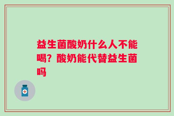 益生菌酸奶什么人不能喝？酸奶能代替益生菌吗