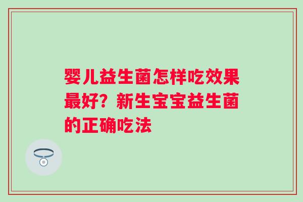 婴儿益生菌怎样吃效果好?新生宝宝益生菌的正确吃法 婴儿益生菌怎样吃效果好?新生宝宝益生菌的正确吃法