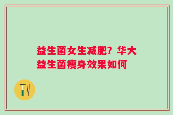 益生菌女生？华大益生菌瘦身效果如何