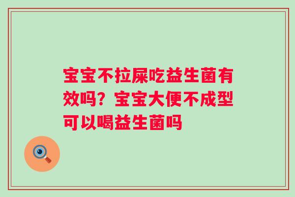 宝宝不拉屎吃益生菌有效吗？宝宝大便不成型可以喝益生菌吗