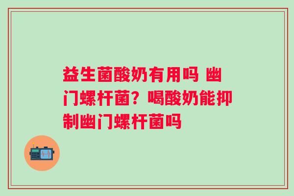 益生菌酸奶有用吗 幽门螺杆菌？喝酸奶能抑制幽门螺杆菌吗