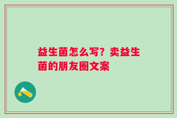 益生菌怎么写？卖益生菌的朋友圈文案