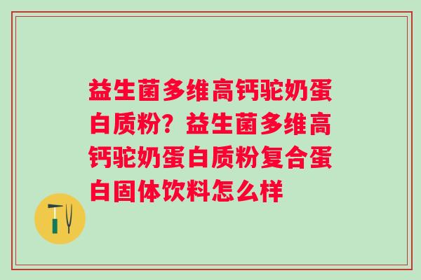 益生菌多维高钙驼奶蛋白质粉?益生菌多维高钙驼奶蛋白质粉复合蛋白固体饮料怎么样 益生菌多维高钙驼奶蛋白质粉?益生菌多维高钙驼奶蛋白质粉复合蛋白固体饮料怎么样