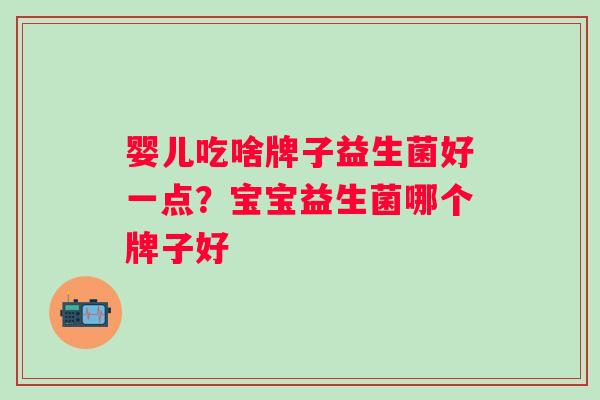 婴儿吃啥牌子益生菌好一点？宝宝益生菌哪个牌子好