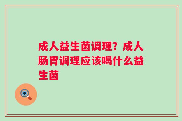 成人益生菌调理？成人肠胃调理应该喝什么益生菌