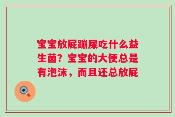 宝宝放屁蹦屎吃什么益生菌？宝宝的大便总是有泡沫，而且还总放屁
