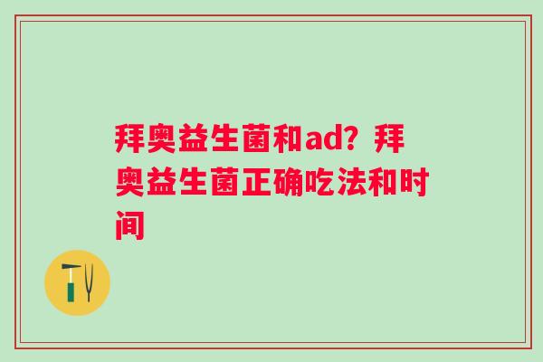 拜奥益生菌和ad？拜奥益生菌正确吃法和时间