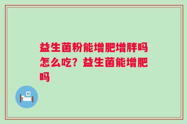 益生菌粉能增肥增胖吗怎么吃？益生菌能增肥吗