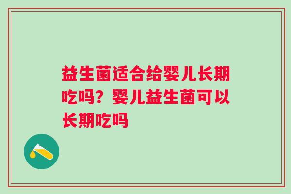 益生菌适合给婴儿长期吃吗？婴儿益生菌可以长期吃吗