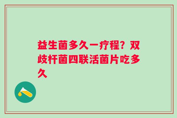 益生菌多久一疗程？双歧杆菌四联活菌片吃多久