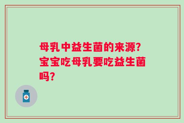 母乳中益生菌的来源？宝宝吃母乳要吃益生菌吗？