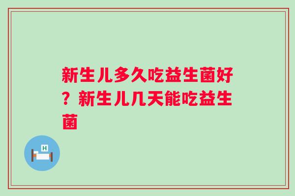 新生儿多久吃益生菌好?新生儿几天能吃益生菌 新生儿多久吃益生菌好?新生儿几天能吃益生菌