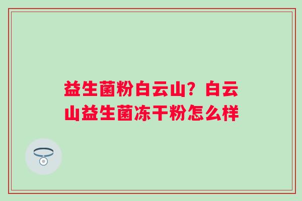 益生菌粉白云山？白云山益生菌冻干粉怎么样