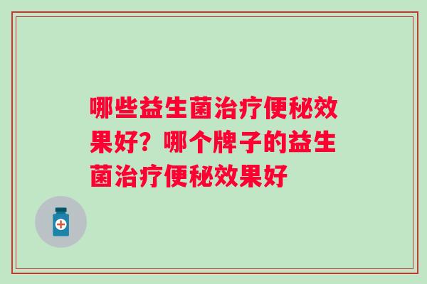 哪些益生菌效果好?哪个牌子的益生菌效果好 哪些益生菌效果好?哪个牌子的益生菌效果好