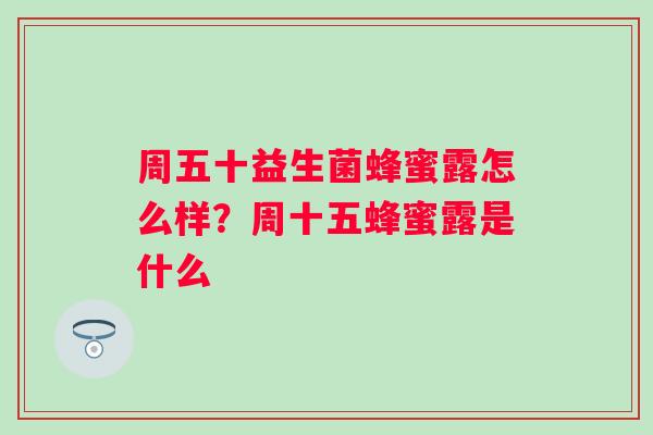 周五十益生菌蜂蜜露怎么样？周十五蜂蜜露是什么