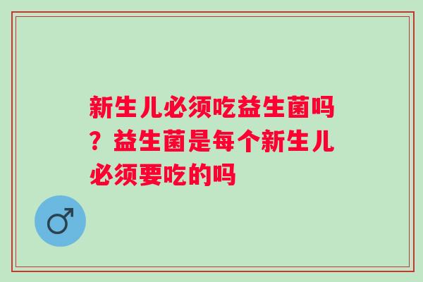 新生儿必须吃益生菌吗？益生菌是每个新生儿必须要吃的吗
