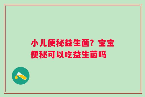 小儿益生菌?宝宝可以吃益生菌吗 小儿益生菌?宝宝可以吃益生菌吗