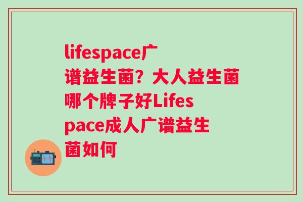 lifespace广谱益生菌?大人益生菌哪个牌子好Lifespace成人广谱益生菌如何 lifespace广谱益生菌?大人益生菌哪个牌子好Lifespace成人广谱益生菌如何