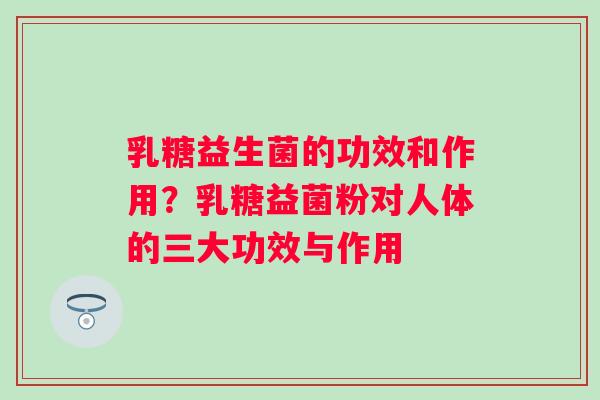 乳糖益生菌的功效和作用？乳糖益菌粉对人体的三大功效与作用