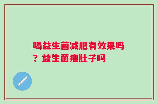 喝益生菌有效果吗?益生菌瘦肚子吗 喝益生菌有效果吗?益生菌瘦肚子吗