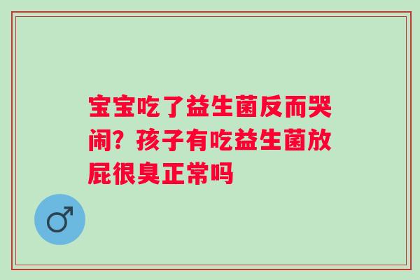 宝宝吃了益生菌反而哭闹？孩子有吃益生菌放屁很臭正常吗