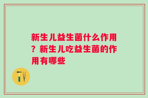 新生儿益生菌什么作用？新生儿吃益生菌的作用有哪些