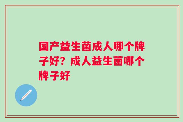 国产益生菌成人哪个牌子好？成人益生菌哪个牌子好