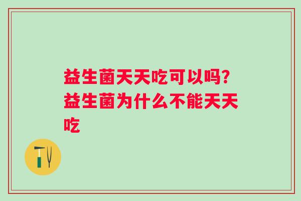 益生菌天天吃可以吗？益生菌为什么不能天天吃
