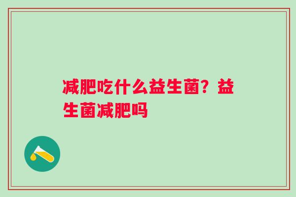 吃什么益生菌？益生菌吗