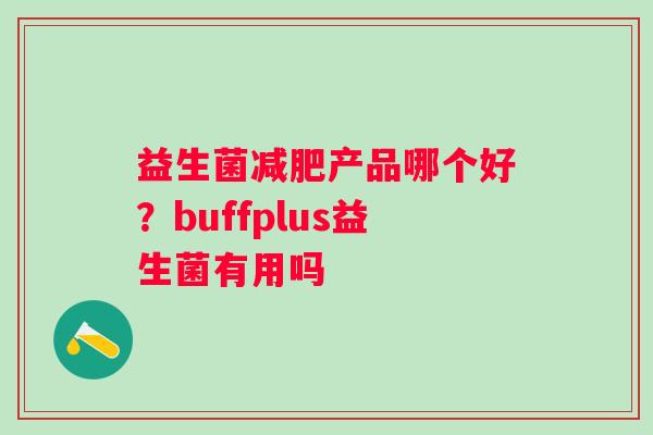 益生菌产品哪个好?buffplus益生菌有用吗 益生菌产品哪个好?buffplus益生菌有用吗