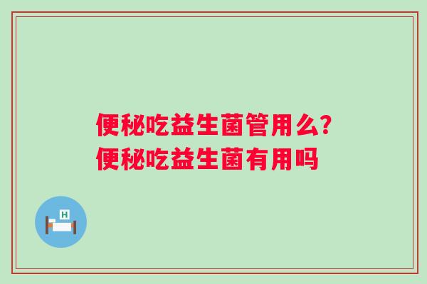 吃益生菌管用么？吃益生菌有用吗